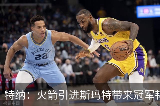 特纳：火箭引进斯玛特带来冠军韧性 球队需要这种硬汉来突破上限
