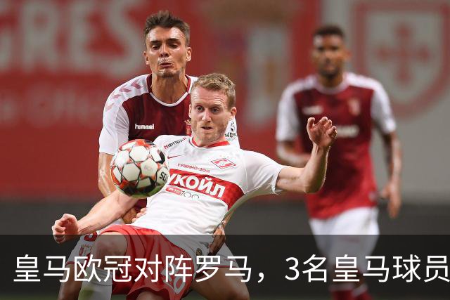皇马欧冠对阵罗马，3名皇马球员可进入首发，应对穆帅救主罗马