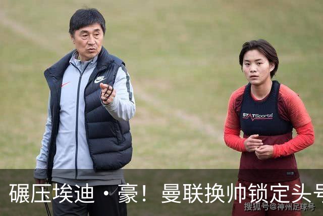 碾压埃迪·豪！曼联换帅锁定头号目标！2000 万强挖世界级名帅