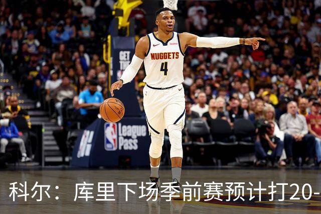科尔：库里下场季前赛预计打20-22分钟 霍福德不会随队