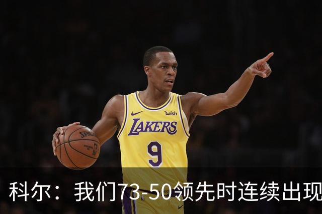 科尔：我们73-50领先时连续出现失误 让森林狼看到了翻盘的希望