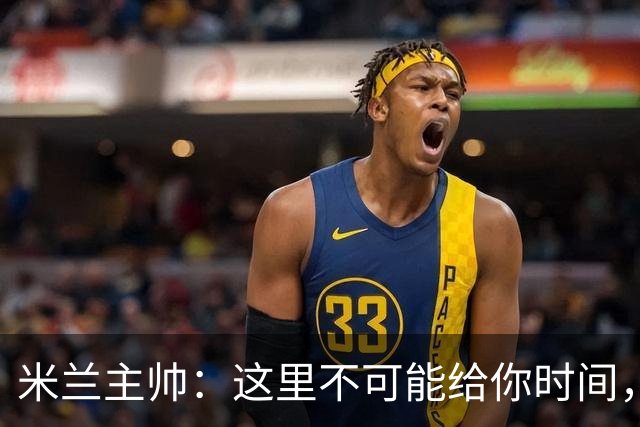 米兰主帅：这里不可能给你时间，但我不看报纸也不看电视