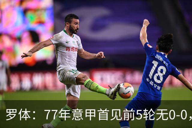 罗体：77年意甲首见前5轮无0-0，越来越像欧洲其他联赛了