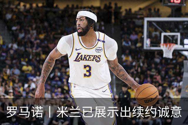 罗马诺丨米兰已展示出续约诚意