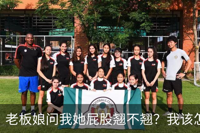 老板娘问我她屁股翘不翘？我该怎么回答？