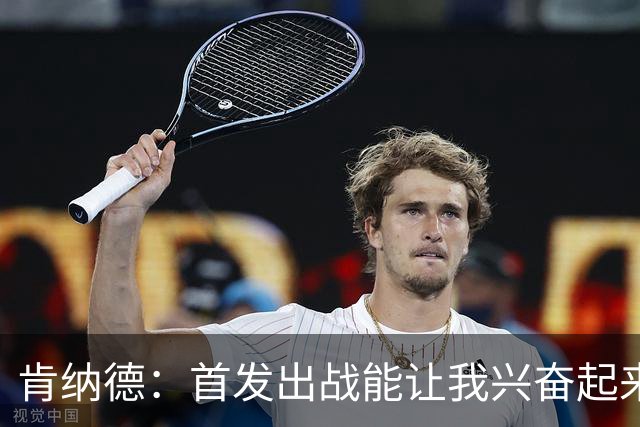 肯纳德：首发出战能让我兴奋起来 我想为整场比赛奠定基调