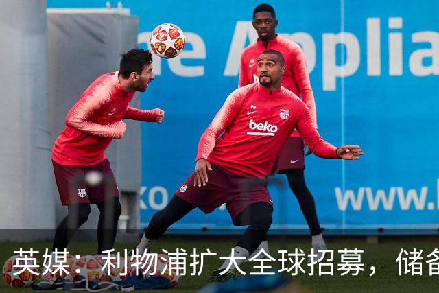 英媒：利物浦扩大全球招募，储备一线队人才