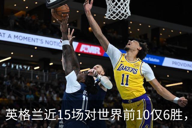 英格兰近15场对世界前10仅6胜，世界杯淘汰赛遇前10七次全出局