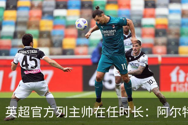 英超官方列主帅在任时长：阿尔特塔6年9个月第一，埃梅里第二