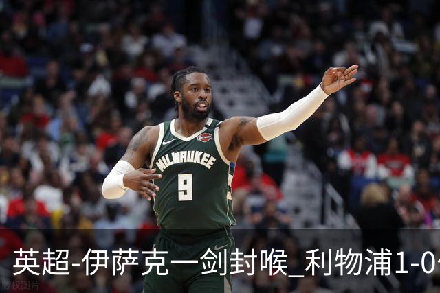 英超-伊萨克一剑封喉 利物浦1-0伯恩茅斯继续开局不败
