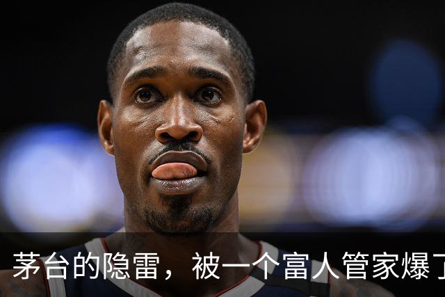茅台的隐雷，被一个富人管家爆了