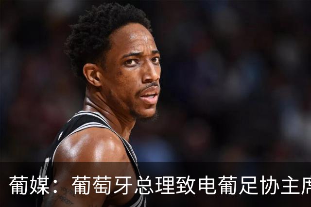 葡媒：葡萄牙总理致电葡足协主席，点名要求与热苏斯通话