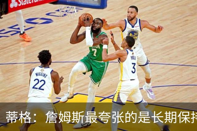 蒂格：詹姆斯最夸张的是长期保持健康 这么多年几乎一直都在打
