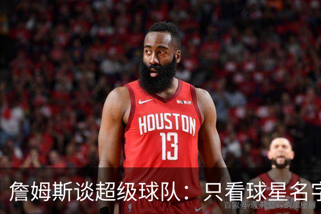 詹姆斯谈超级球队：只看球星名字没用 得看他们处于生涯哪个阶段