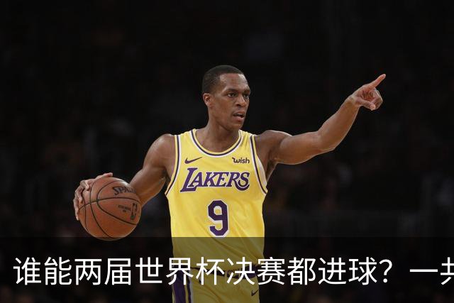 谁能两届世界杯决赛都进球？一共5人，姆巴佩两届决赛4球