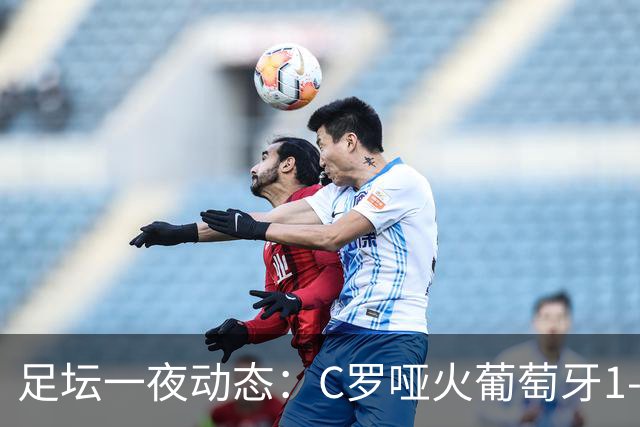 足坛一夜动态：C罗哑火葡萄牙1-0！哈兰德梅开二度 荷兰绝平德国
