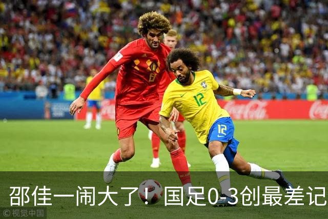 邵佳一闹大了！国足0-3创最差记录，排名降到92名，还不如U23国足