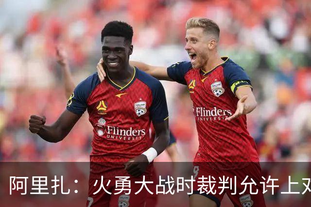 阿里扎：火勇大战时裁判允许上对抗 火箭策略是不给库里任何空隙