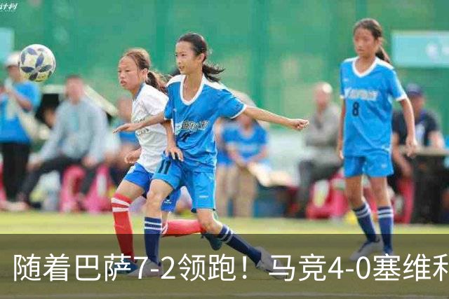 随着巴萨7-2领跑！马竞4-0塞维利亚1-0西甲积分榜：黄潜一胜难求