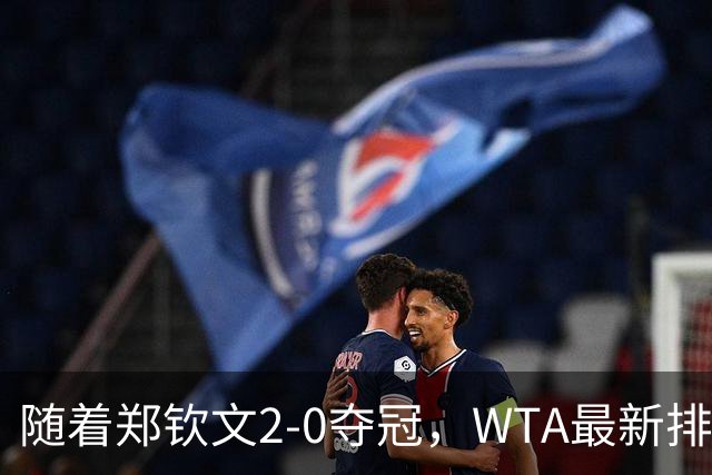 随着郑钦文2-0夺冠，WTA最新排名大变：郑钦文7场飙升31个名次！