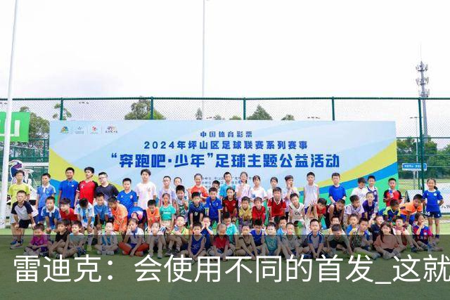 雷迪克：会使用不同的首发 这就是现今NBA&你会用50套不同组合
