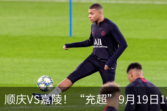 顺庆VS嘉陵！“充超”9月19日19:30首场比赛来了