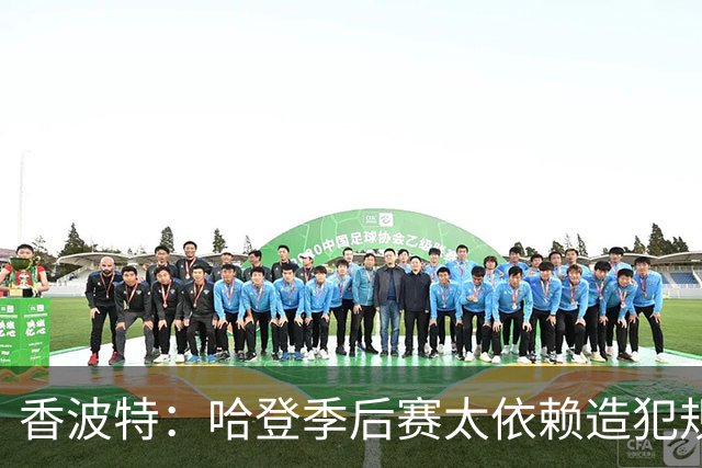 香波特：哈登季后赛太依赖造犯规 没用他最无解的得分方式收比赛