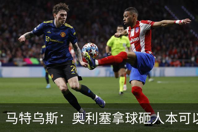 马特乌斯：奥利塞拿球砸人本可以是直红，他要学会应对挑衅
