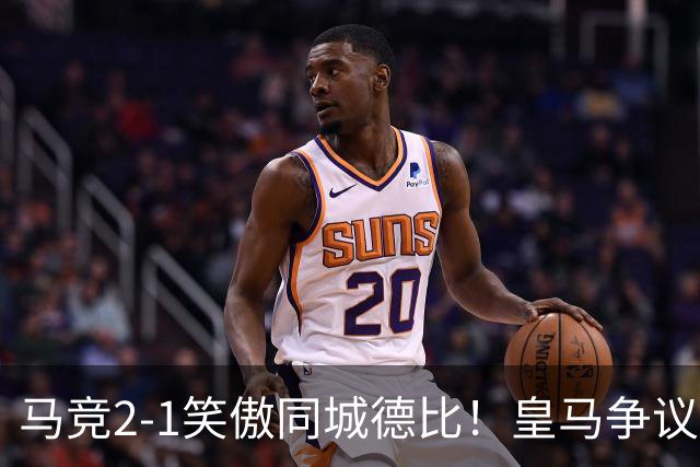 马竞2-1笑傲同城德比！皇马争议辱华后卫红点！穆帅赛后不满判罚