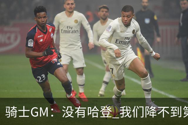 骑士GM：没有哈登 我们降不到第一土豪线以下也得不到沃特森