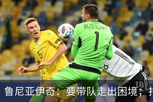 鲁尼亚伊奇：要带队走出困境；扎尼奥洛预计下半场出战