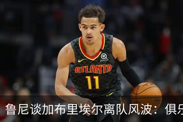 鲁尼谈加布里埃尔离队风波：俱乐部应放他走