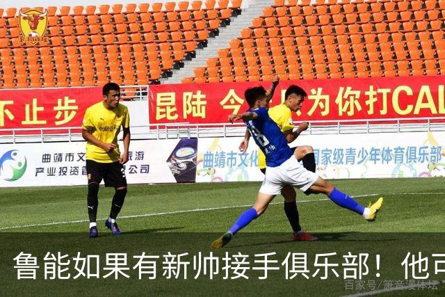 鲁能如果有新帅接手俱乐部！他可能会在前腰位置，直接出手补强