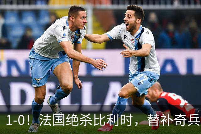 1-0！法国绝杀比利时，替补奇兵突破射门一条龙，齐达内疯狂庆祝