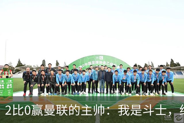 2比0赢曼联的主帅：我是斗士，绝不投降