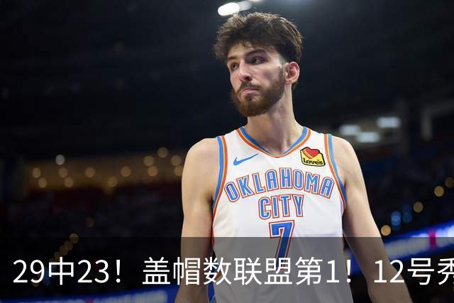 29中23！盖帽数联盟第1！12号秀兑现天赋，切特要小心了