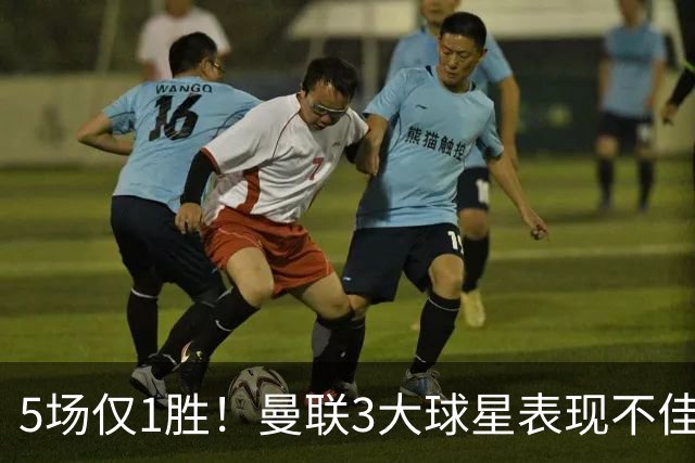 5场仅1胜！曼联3大球星表现不佳 31岁老将面临优化