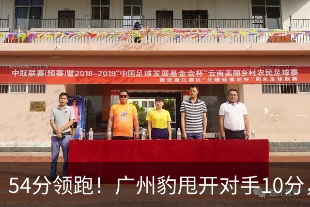 54分领跑！广州豹甩开对手10分，提前瞄准中超外援