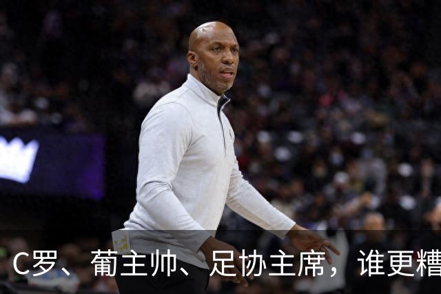 C罗、葡主帅、足协主席，谁更糟糕？C罗获78.6%投票