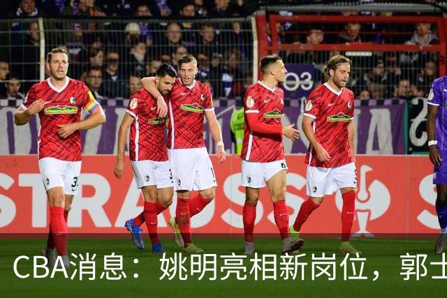 CBA消息：姚明亮相新岗位，郭士强下课条件曝光，广东报价2.16米中锋