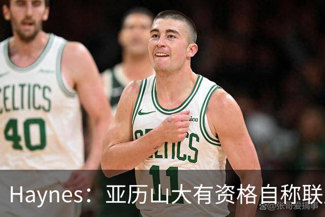 Haynes：亚历山大有资格自称联盟最佳 他甚至有机会冲击MVP三连庄