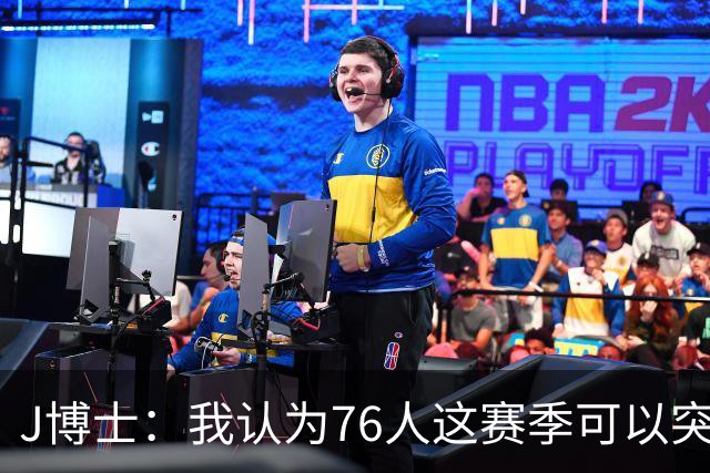 J博士：我认为76人这赛季可以突破季后赛次轮 能否总决赛还不好说