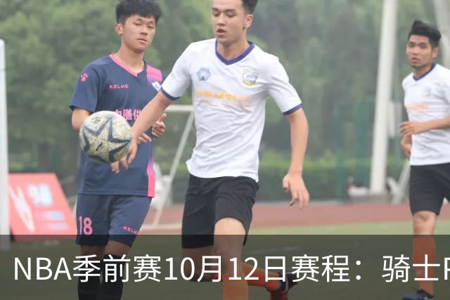 NBA季前赛10月12日赛程：骑士PK魔术，雄鹿PK黄蜂，公牛PK掘金