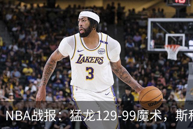 NBA战报：猛龙129-99魔术，斯科蒂-巴恩斯28+6+4