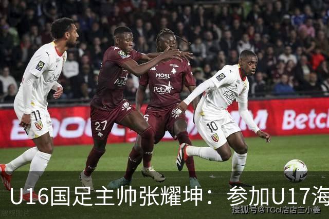 U16国足主帅张耀坤：参加U17海湾杯是宝贵的锻炼机会
